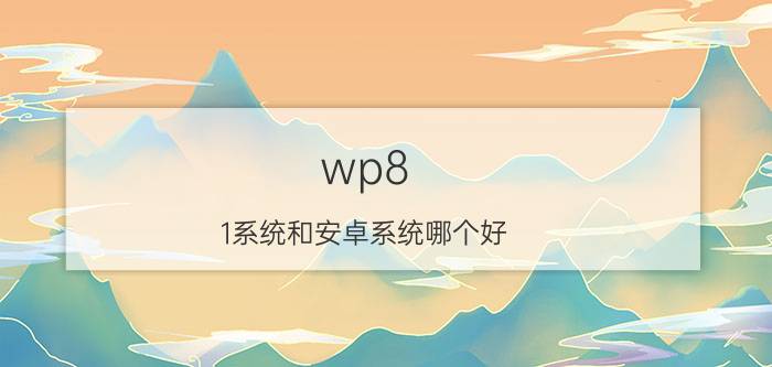 wp8.1系统和安卓系统哪个好 诺基亚Lumia系列WP手机可以刷安卓系统吗？